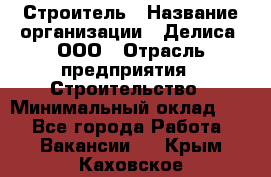 Строитель › Название организации ­ Делиса, ООО › Отрасль предприятия ­ Строительство › Минимальный оклад ­ 1 - Все города Работа » Вакансии   . Крым,Каховское